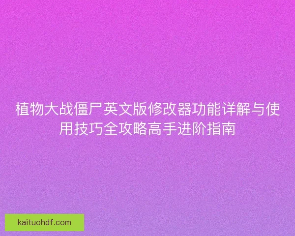 植物大战僵尸英文版修改器功能详解与使用技巧全攻略高手进阶指南